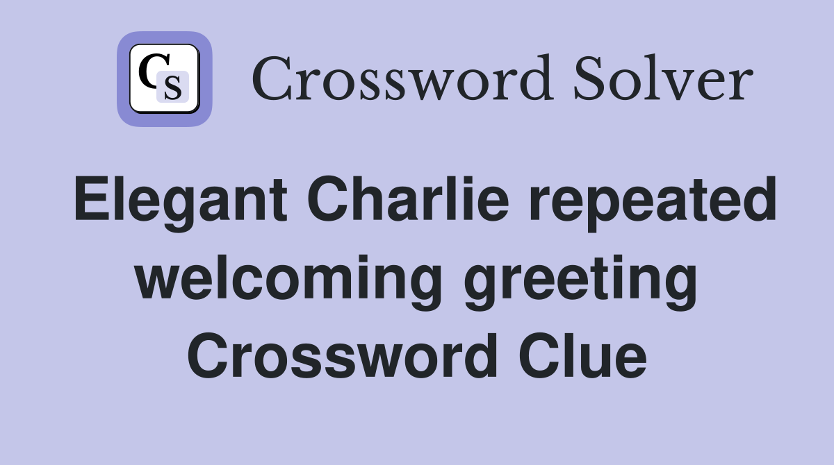 Elegant Charlie repeated welcoming greeting Crossword Clue