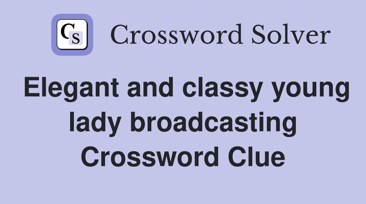 Elegant and classy young lady broadcasting Crossword Clue