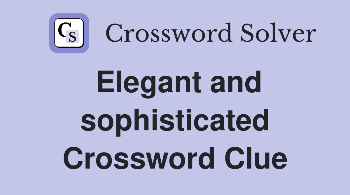 Elegant and sophisticated Crossword Clue
