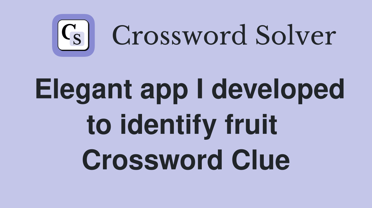 Elegant app I developed to identify fruit  Crossword Clue