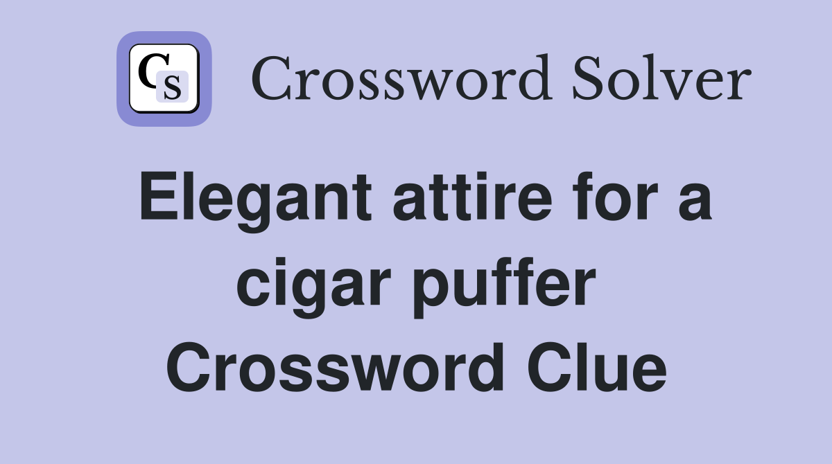 Elegant attire for a cigar puffer Crossword Clue
