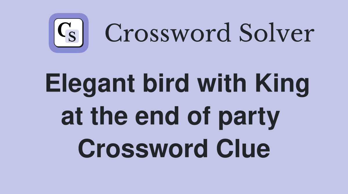 Elegant bird with King at the end of party  Crossword Clue