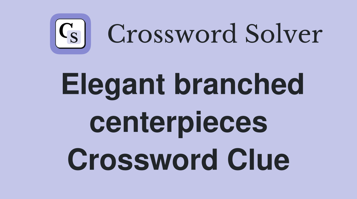 Elegant branched centerpieces Crossword Clue