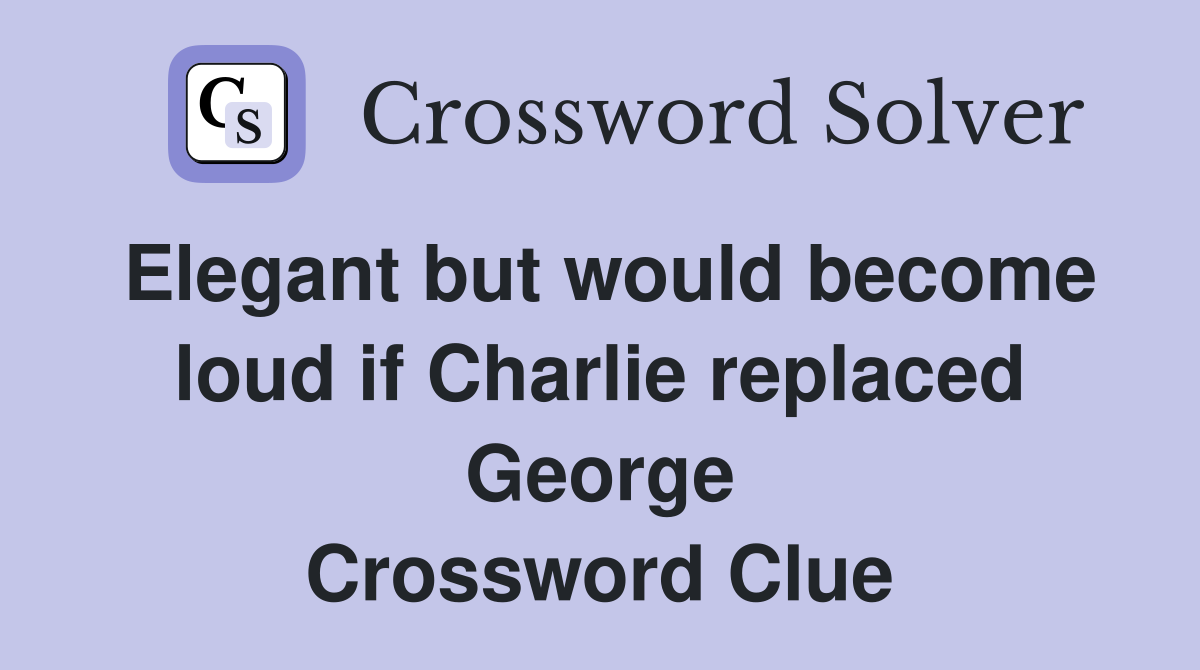 Elegant but would become loud if Charlie replaced George Crossword Clue