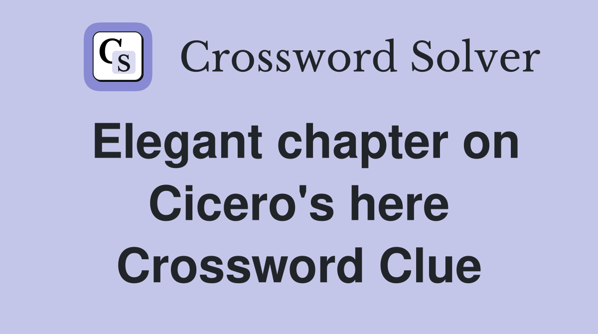 Elegant chapter on Cicero's here Crossword Clue
