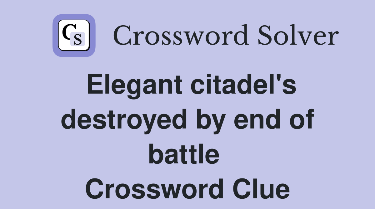 Elegant citadel's destroyed by end of battle  Crossword Clue