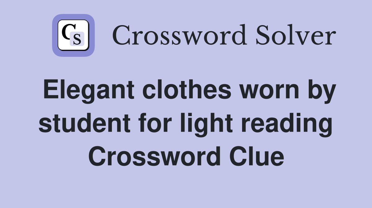 Elegant clothes worn by student for light reading Crossword Clue