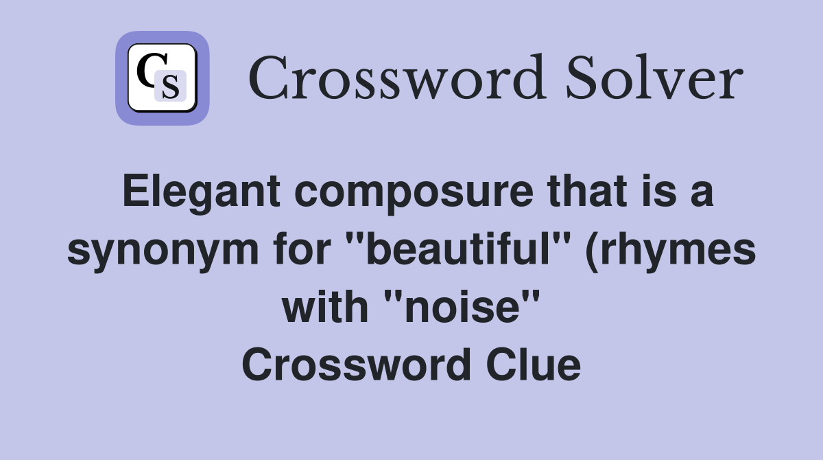 Elegant composure that is a synonym for quot beautiful quot (rhymes with quot noise Elegant composure that is a synonym for quot beautiful quot (rhymes with quot noise