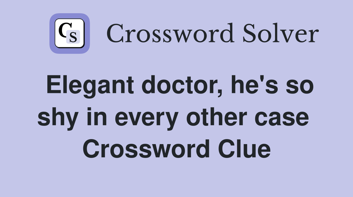 Elegant doctor, he's so shy in every other case  Crossword Clue