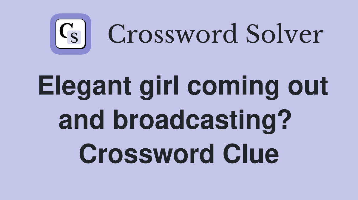 Elegant girl coming out and broadcasting?  Crossword Clue