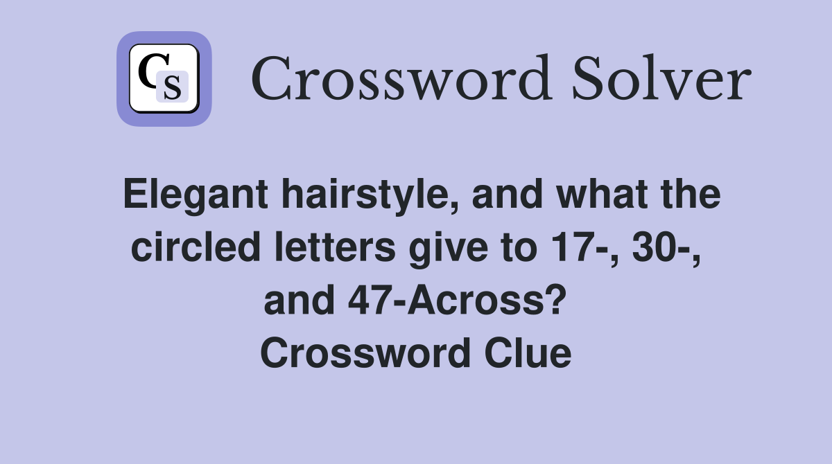 Elegant hairstyle, and what the circled letters give to 17-, 30-, and 47-Across? Crossword Clue