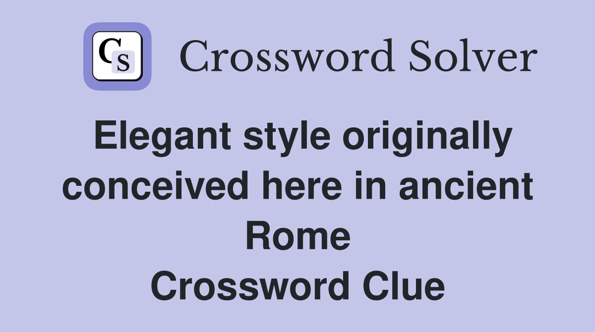 Elegant style originally conceived here in ancient Rome Crossword Clue