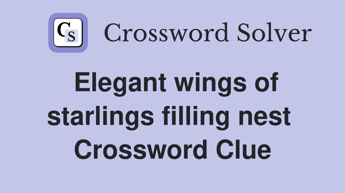 Elegant wings of starlings filling nest  Crossword Clue