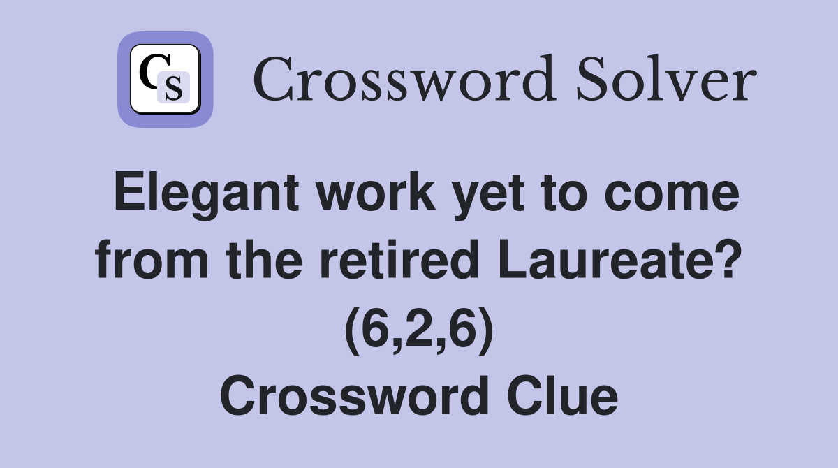 Elegant work yet to come from the retired Laureate? (6,2,6) Crossword Clue