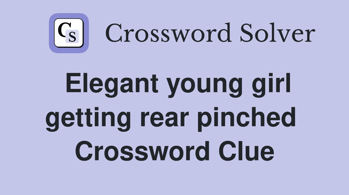 Elegant young girl getting rear pinched  Crossword Clue