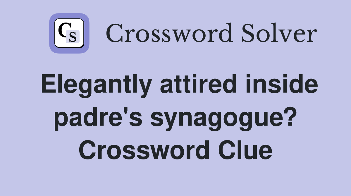 Elegantly attired inside padre's synagogue? Crossword Clue