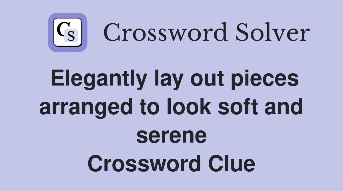 Elegantly lay out pieces arranged to look soft and serene Crossword Clue