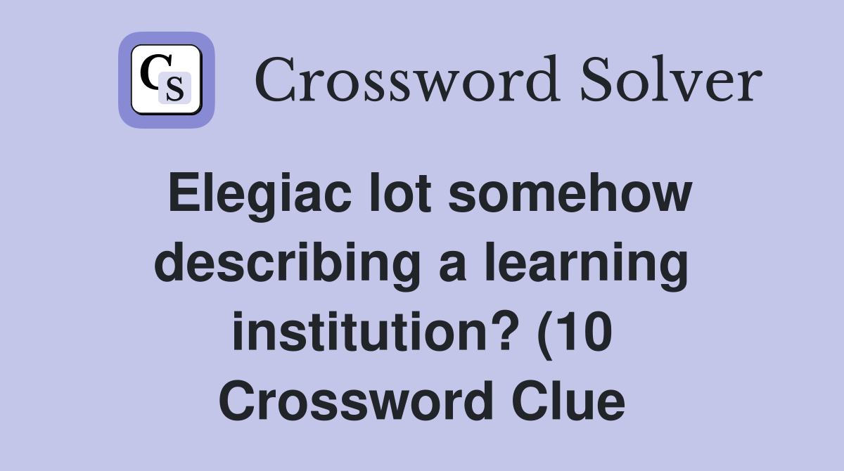 Elegiac lot somehow describing a learning institution? (10) Crossword Elegiac lot somehow describing a learning institution? (10) Crossword