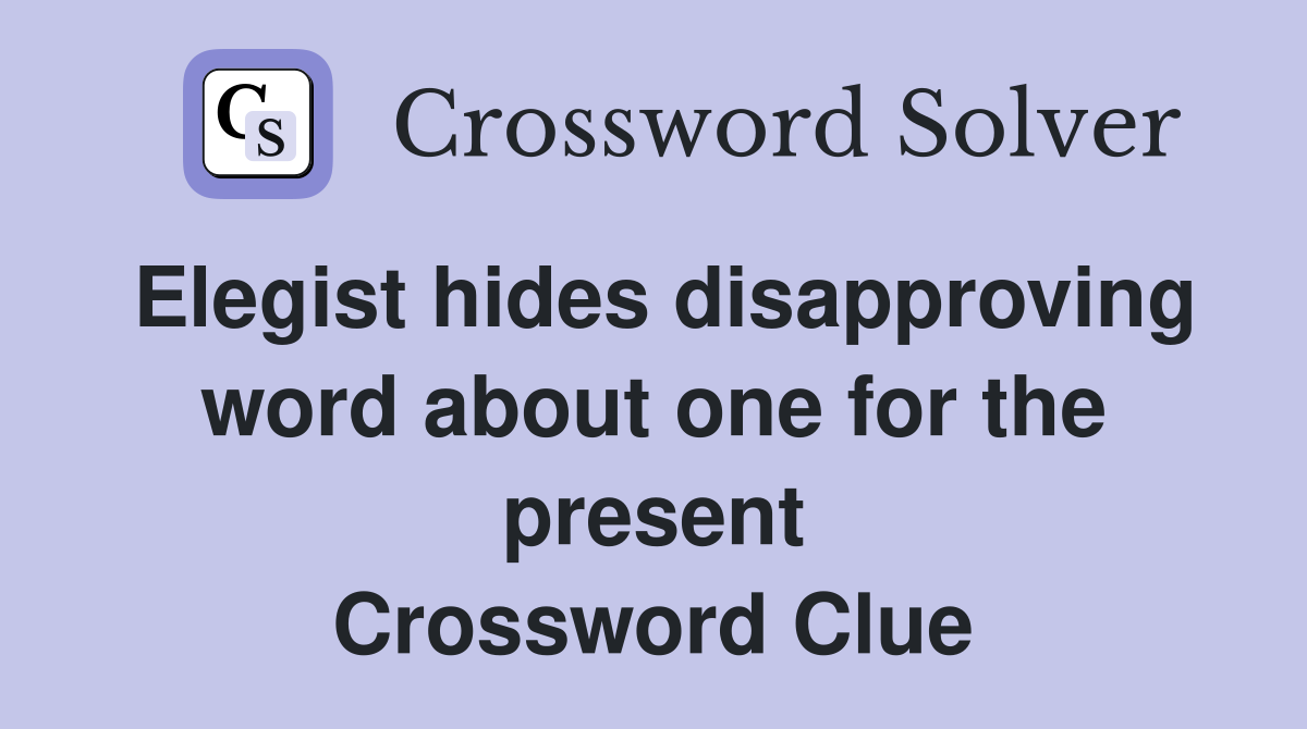 Elegist hides disapproving word about one for the present Crossword Clue