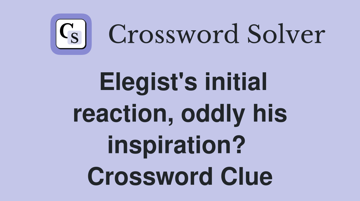 Elegist's initial reaction, oddly his inspiration?  Crossword Clue
