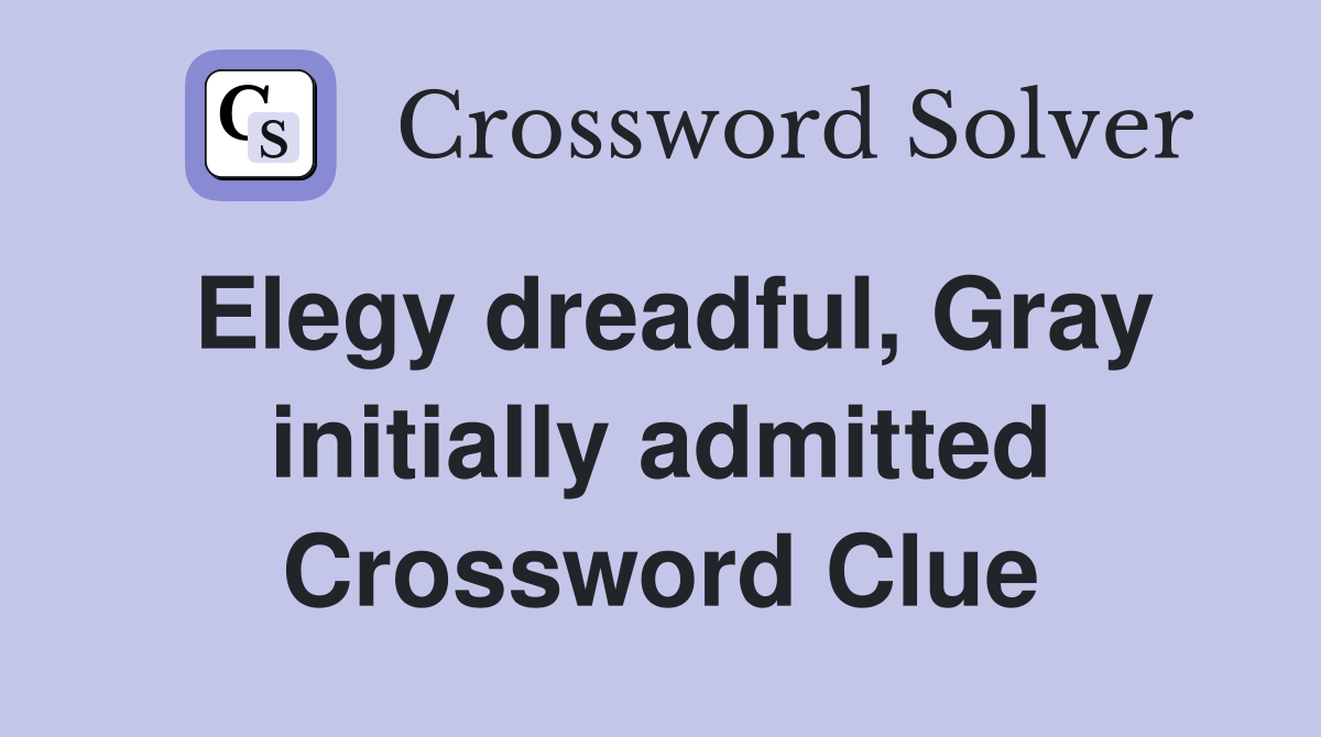 Elegy dreadful, Gray initially admitted Crossword Clue