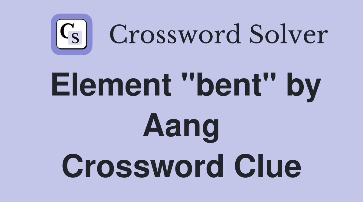 Element "bent" by Aang Crossword Clue