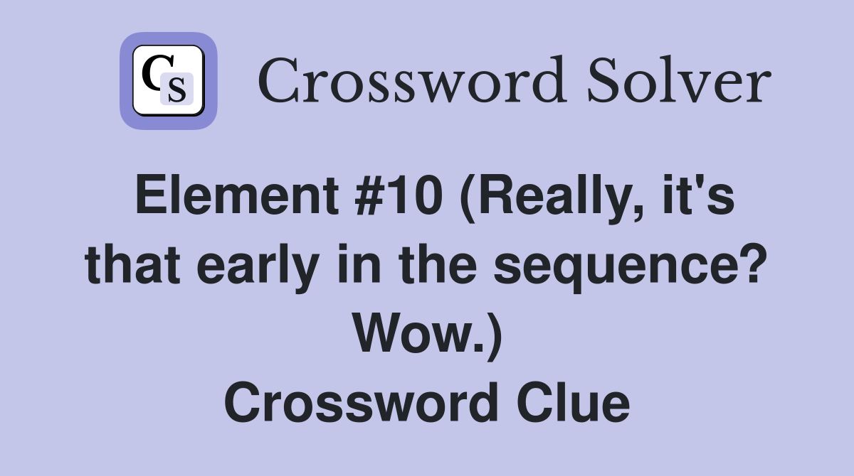 Element #10 (Really, it's that early in the sequence? Wow.) Crossword Clue