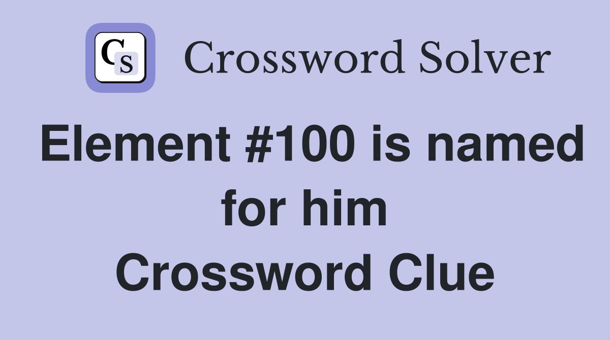 Element #100 is named for him Crossword Clue