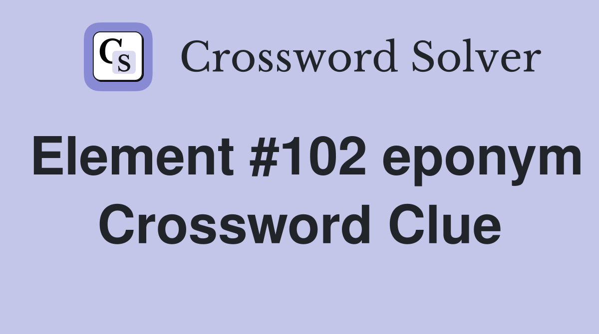 Element #102 eponym Crossword Clue