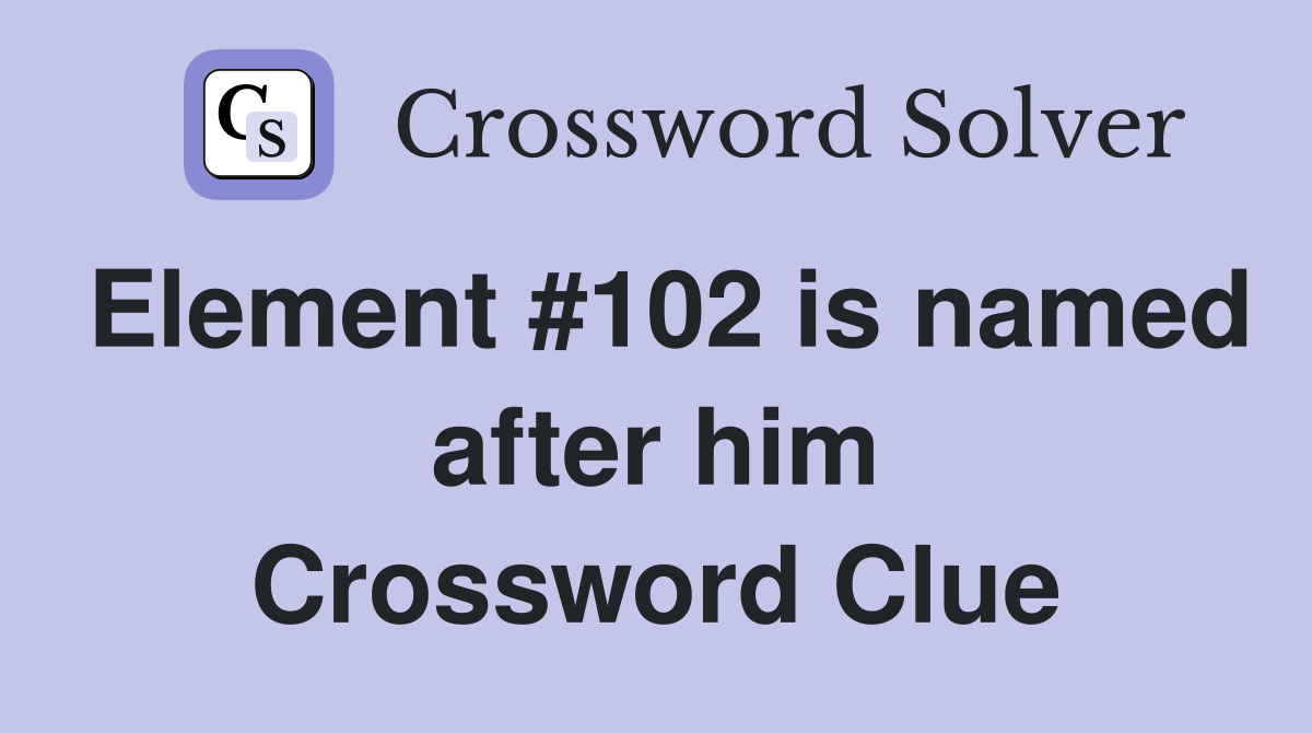 Element #102 is named after him Crossword Clue