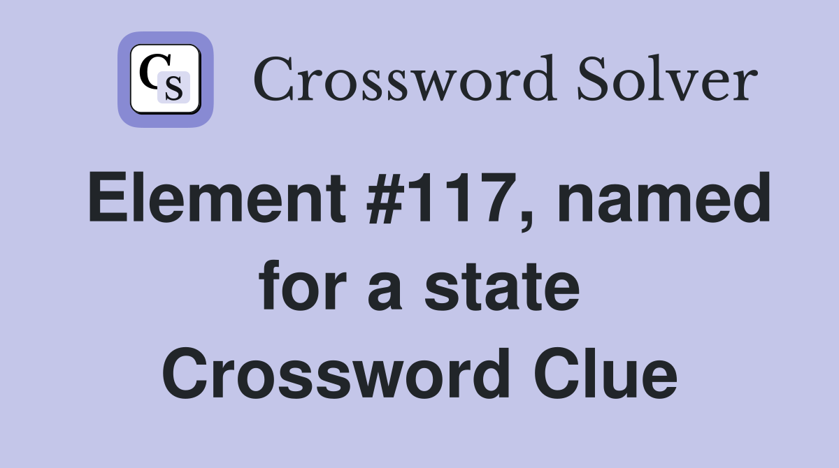 Element #117, named for a state Crossword Clue