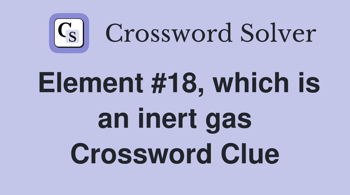 Element #18, which is an inert gas Crossword Clue