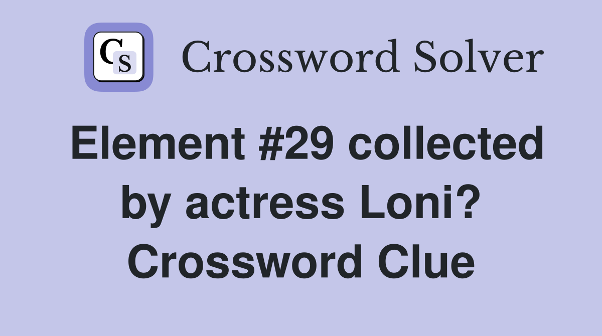 Element #29 collected by actress Loni? Crossword Clue