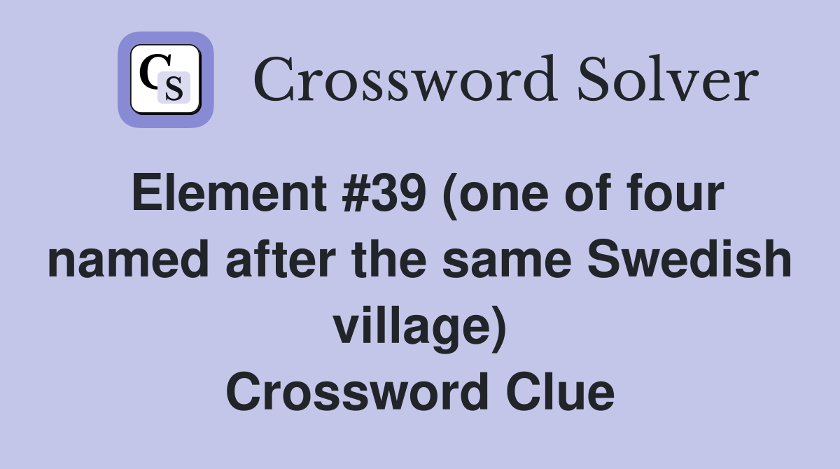 Element #39 (one of four named after the same Swedish village) Crossword Clue