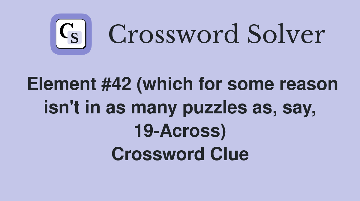 Element #42 (which for some reason isn't in as many puzzles as, say, 19-Across) Crossword Clue