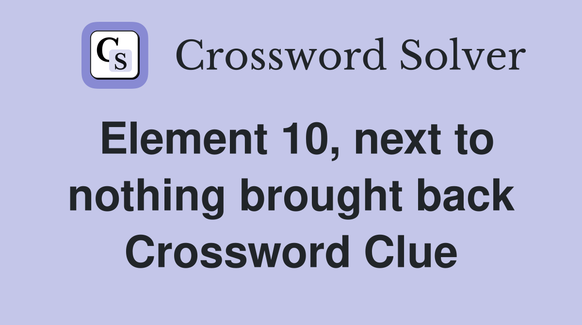 Element 10, next to nothing brought back Crossword Clue