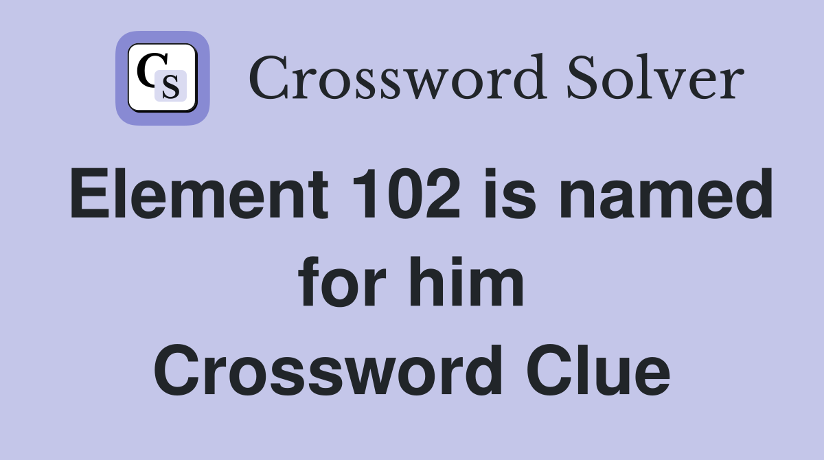 Element 102 is named for him Crossword Clue