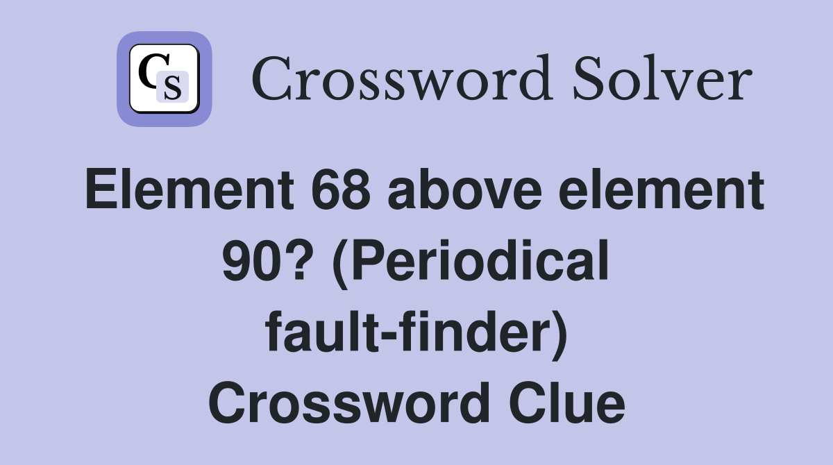 Element 68 above element 90? (Periodical fault-finder) Crossword Clue