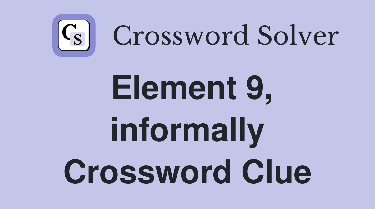 Element 9, informally Crossword Clue