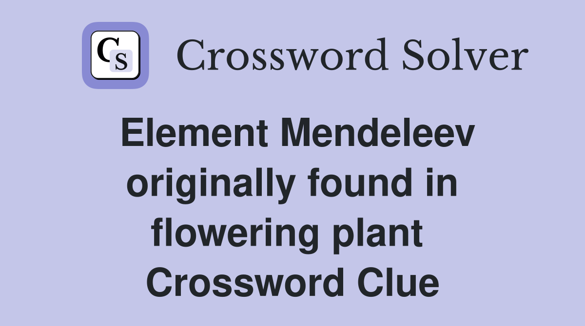 Element Mendeleev originally found in flowering plant  Crossword Clue