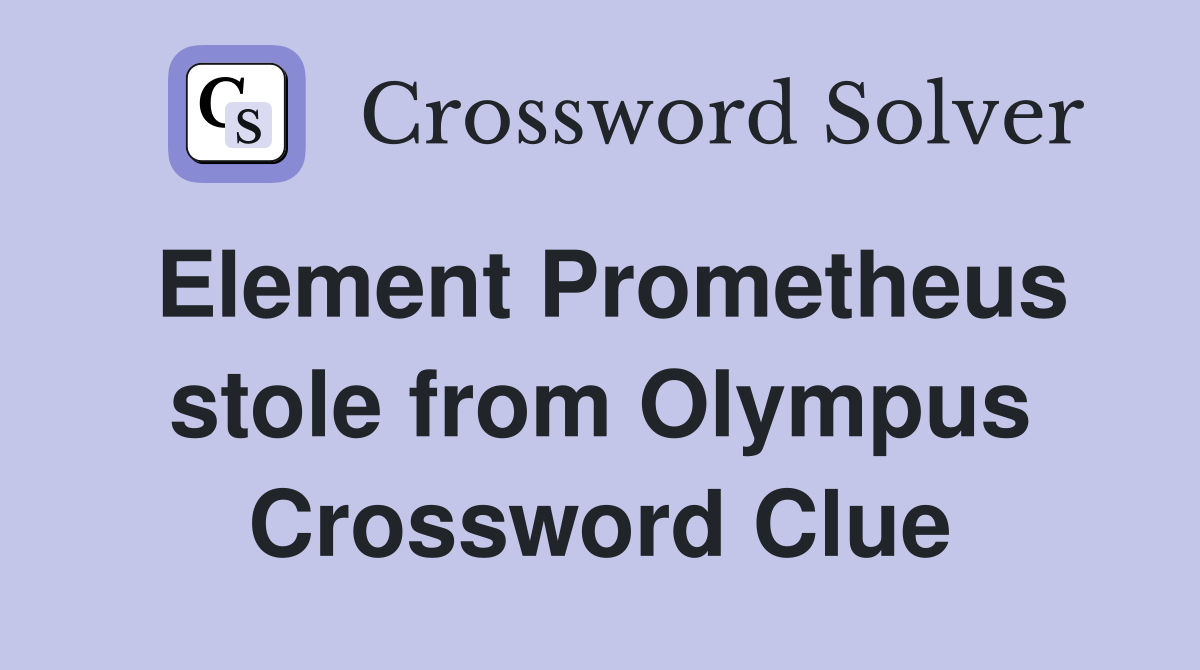 Element Prometheus stole from Olympus Crossword Clue