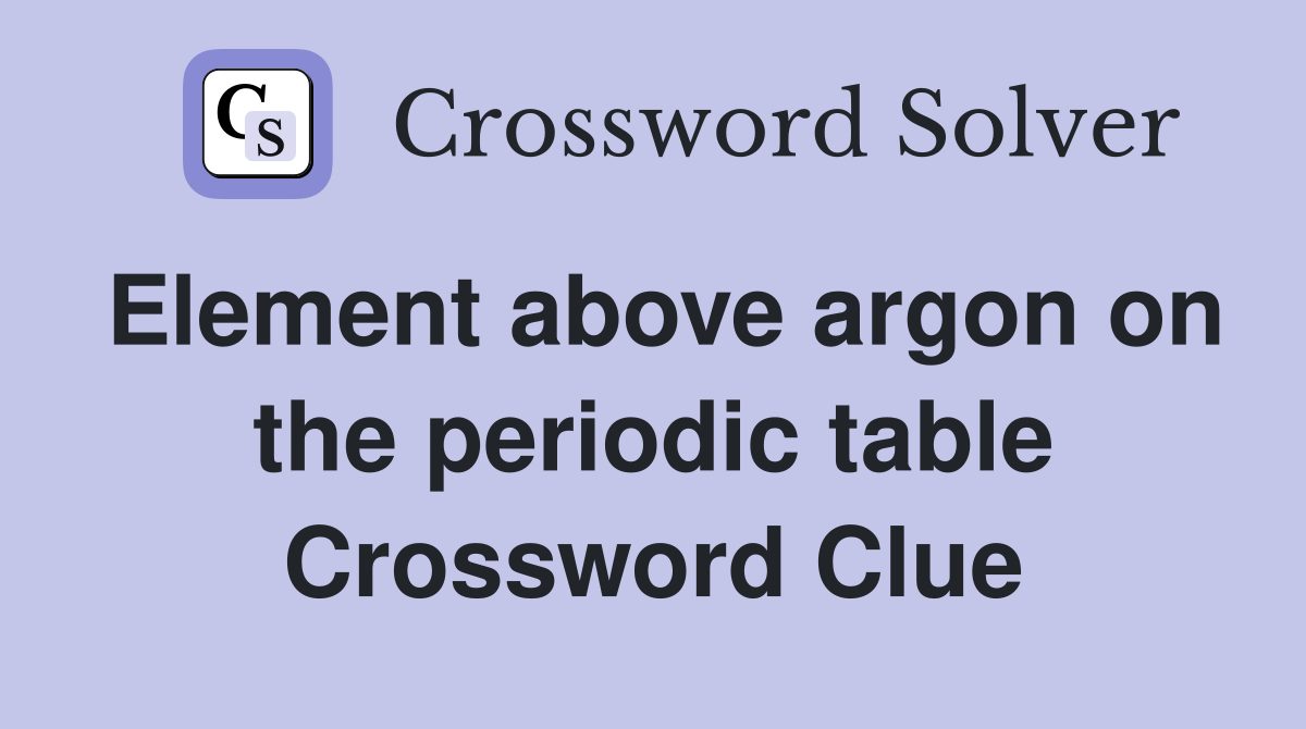 Element above argon on the periodic table Crossword Clue