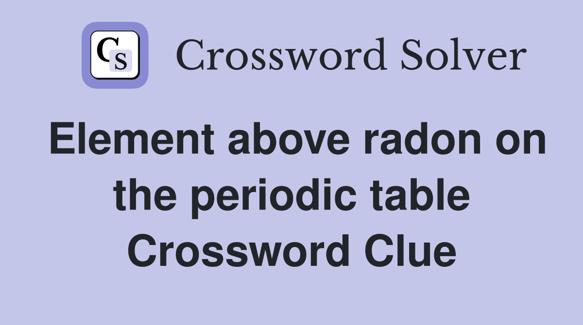 Element above radon on the periodic table Crossword Clue