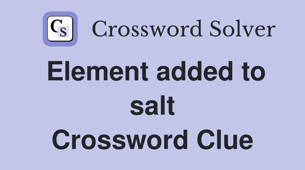 Element added to salt Crossword Clue
