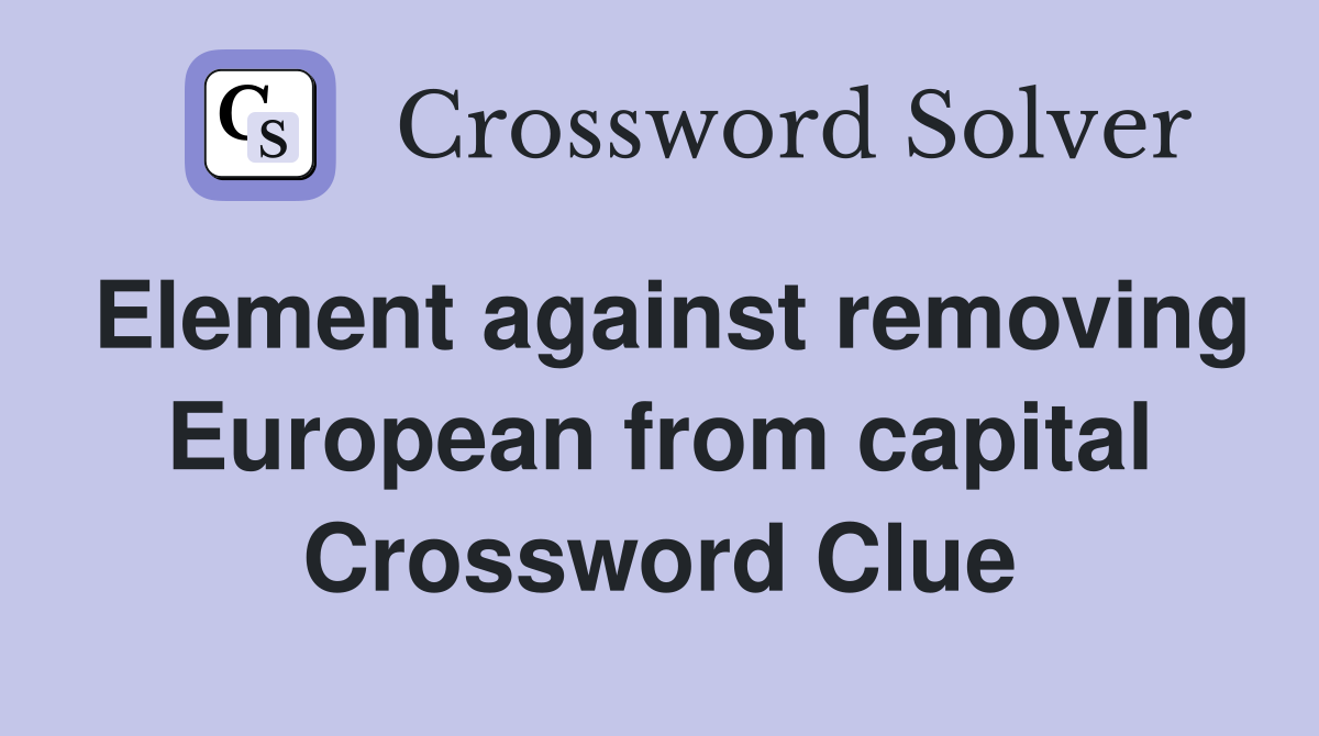 Element against removing European from capital Crossword Clue