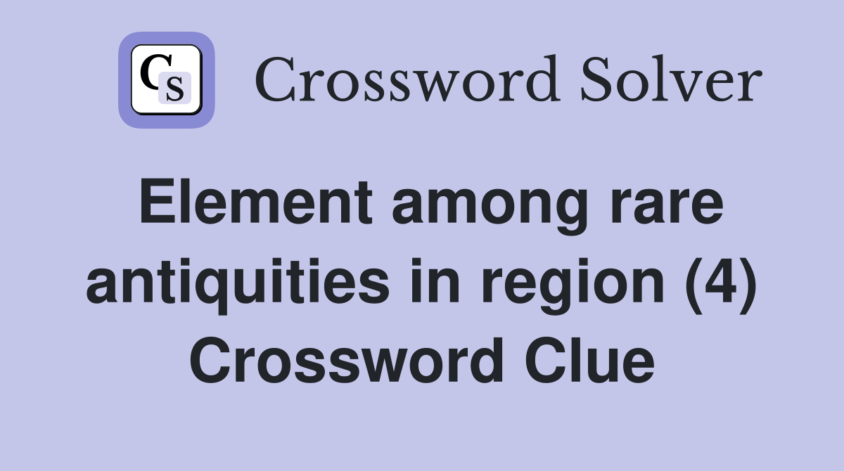 Element among rare antiquities in region (4) Crossword Clue