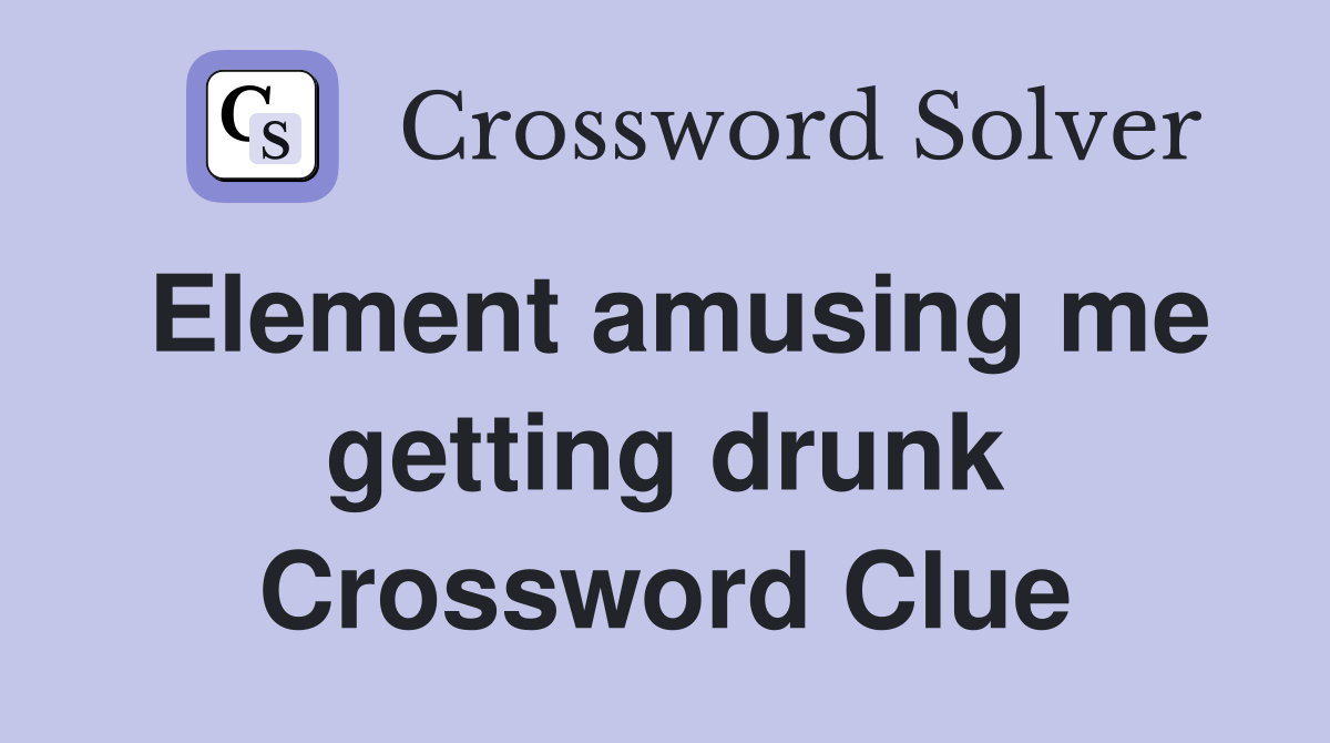 Element amusing me getting drunk Crossword Clue
