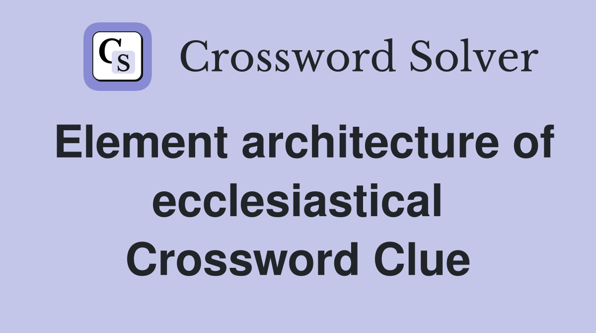 Element architecture of ecclesiastical Crossword Clue