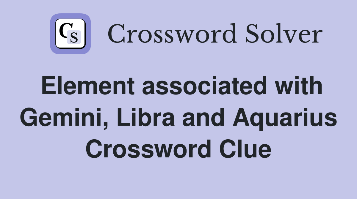 Element associated with Gemini, Libra and Aquarius Crossword Clue
