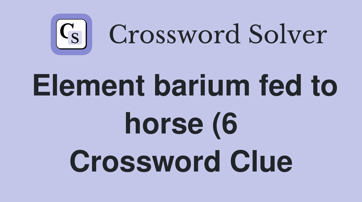 Element barium fed to horse (6) Crossword Clue Answers Crossword Solver Element barium fed to horse (6) Crossword Clue Answers Crossword Solver